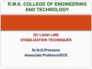 DC LOAD LINE
STABILIZATION TECHNIQUES
Dr.N.G.Praveena
Associate Professor/ECE
R.M.K. COLLEGE OF ENGINEERING
AND TECHNOLOGY
 