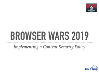 BROWSER WARS 2019
Implementing a Content Security Policy
 