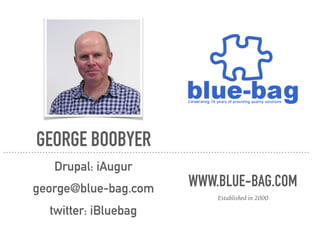 GEORGE BOOBYER
Drupal: iAugur 
george@blue-bag.com
twitter: iBluebag
WWW.BLUE-BAG.COM
Established in 2000
 