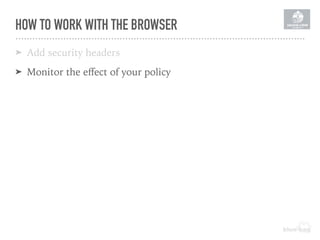 HOW TO WORK WITH THE BROWSER
➤ Add security headers
➤ Monitor the eﬀect of your policy
 