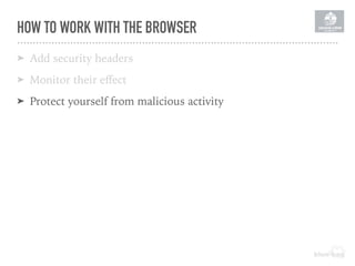 HOW TO WORK WITH THE BROWSER
➤ Add security headers
➤ Monitor their eﬀect
➤ Protect yourself from malicious activity
 