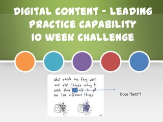 Digital Content – Leading
   Practice Capability
   10 week Challenge




                   Oops “butt”!
 