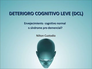 Envejecimiento  cognitivo normal  o síndrome pre-demencial? Nilton Custodio DETERIORO COGNITIVO LEVE (DCL) 