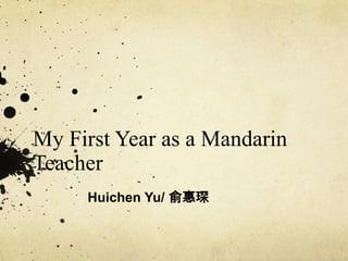 My First Year as a Mandarin
Teacher
Huichen Yu/ 俞惠琛
 