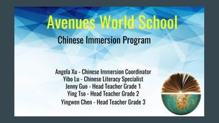 Avenues World School
Chinese Immersion Program
Angela Xu - Chinese Immersion Coordinator
Yibo Lu - Chinese Literacy Specialist
Jenny Guo - Head Teacher Grade 1
Ying Tso - Head Teacher Grade 2
Yingwen Chen - Head Teacher Grade 3
 