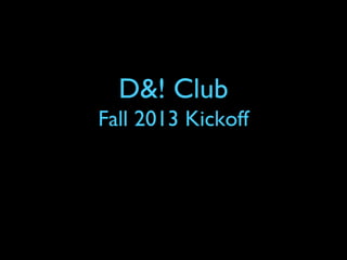 D&! Club
Fall 2013 Kickoff
 