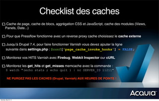 Checklist des caches
         Cache de page, cache de blocs, aggrégation CSS et JavaScript, cache des modules (Views,
    ...