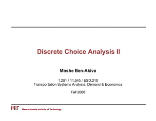 Discrete Choice Analysis II

Moshe Ben-Akiva
1.201 / 11.545 / ESD.210

Transportation Systems Analysis: Demand & Economics

Fall 2008

 