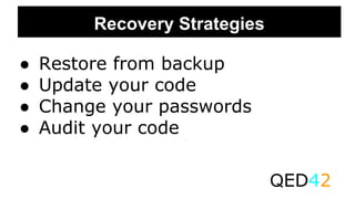 Recovery Strategies
● Restore from backup
● Update your code
● Change your passwords
● Audit your code
QED42