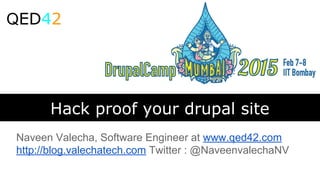Hack proof your drupal site
Naveen Valecha, Software Engineer at www.qed42.com
http://blog.valechatech.com Twitter : @NaveenvalechaNV
QED42
 