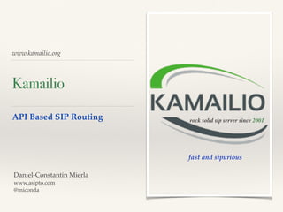 www.kamailio.org
Kamailio
API Based SIP Routing rock solid sip server since 2001
Daniel-Constantin Mierla
www.asipto.com
@miconda
fast and sipurious
 