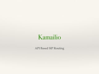 Kamailio
API Based SIP Routing
 