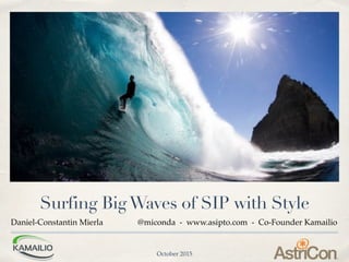 Surfing BigWaves of SIP with Style
Daniel-Constantin Mierla @miconda - www.asipto.com - Co-Founder Kamailio
October 2015
 