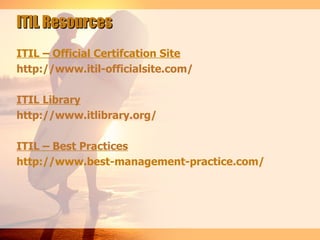 ITIL Resources
ITIL – Official Certifcation Site
http://www.itil-officialsite.com/

ITIL Library
http://www.itlibrary.org/

ITIL – Best Practices
http://www.best-management-practice.com/
 