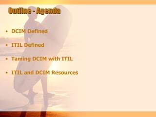 Outline - Agenda

• DCIM Defined

• ITIL Defined

• Taming DCIM with ITIL

• ITIL and DCIM Resources
 