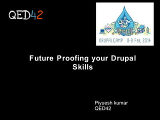 Future Proofing your Drupal
Skills

Piyuesh kumar
QED42

 