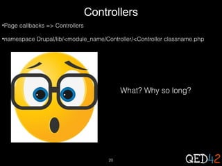 Controllers
•Page

callbacks => Controllers

•namespace

Drupal/lib/<module_name/Controller/<Controller classname.php

What? Why so long?

20

 