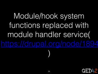 Module/hook system
functions replaced with
module handler service(
https://drupal.org/node/1894
)
38

 