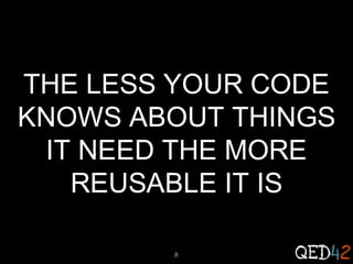 THE LESS YOUR CODE
KNOWS ABOUT THINGS
IT NEED THE MORE
REUSABLE IT IS
8

 