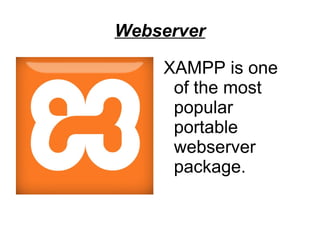 Webserver
XAMPP is one
of the most
popular
portable
webserver
package.
 