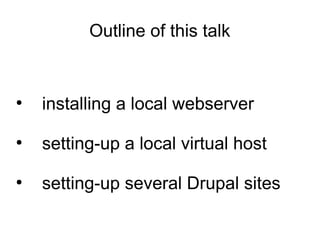 Outline of this talk
●
installing a local webserver
●
setting-up a local virtual host
●
setting-up several Drupal sites
 