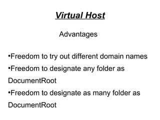 Virtual Host
Advantages
●
Freedom to try out different domain names
●
Freedom to designate any folder as
DocumentRoot
●
Freedom to designate as many folder as
DocumentRoot
 
