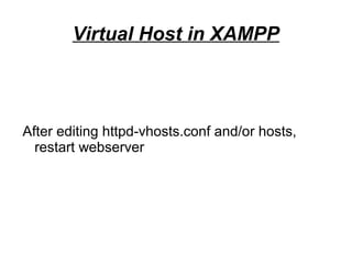 Virtual Host in XAMPP
After editing httpd-vhosts.conf and/or hosts,
restart webserver
 