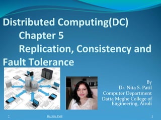 Distributed Computing(DC)
Chapter 5
Replication, Consistency and
Fault Tolerance
By
Dr. Nita S. Patil
Computer Department
Datta Meghe College of
Engineering, Airoli
* Dr. Nita Patil 1
 