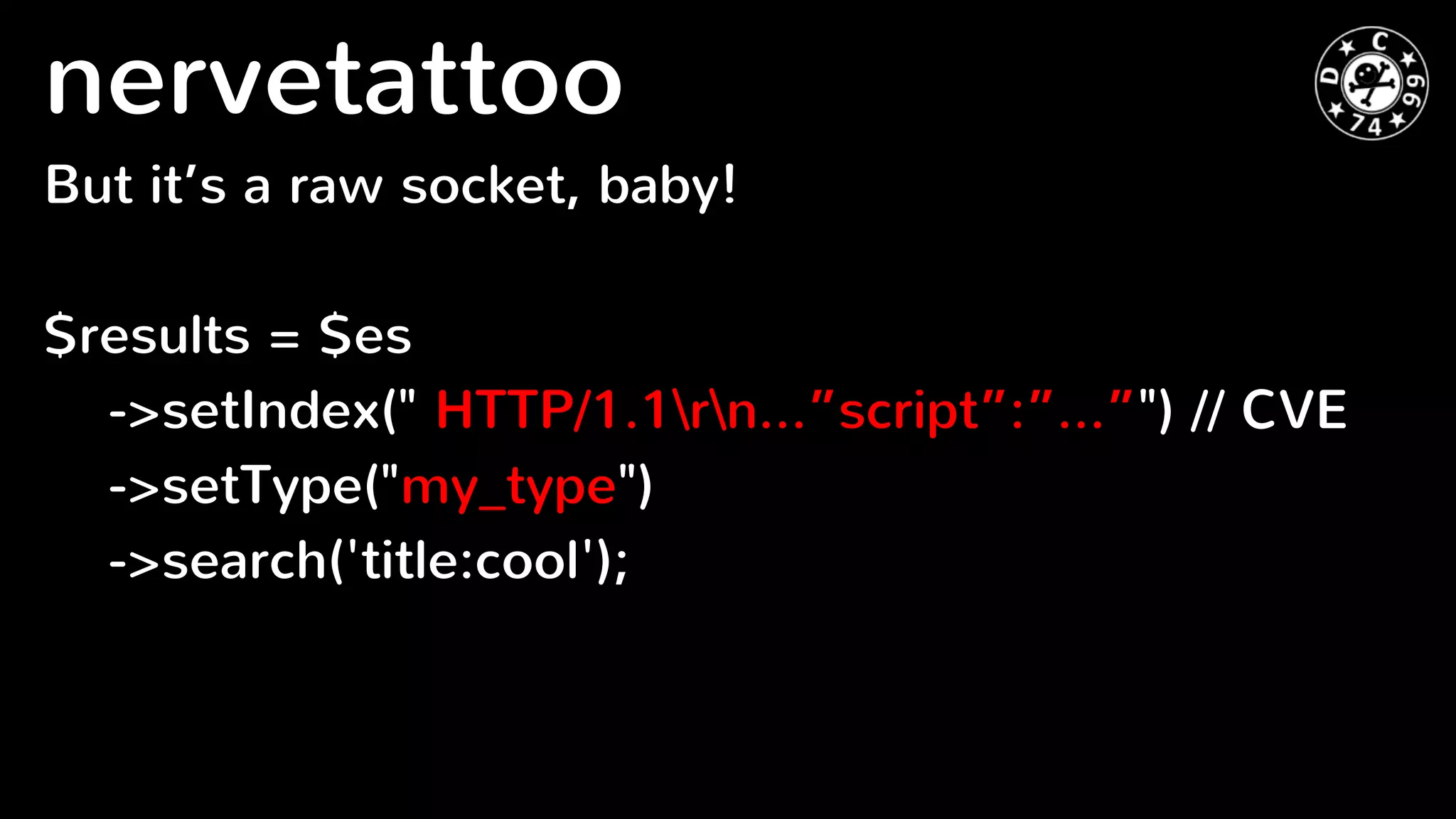 But it’s a raw socket, baby!
$results = $es
->setIndex(" HTTP/1.1rn…”script”:”...”") // CVE
->setType("my_type")
->search('title:cool');
nervetattoo
 