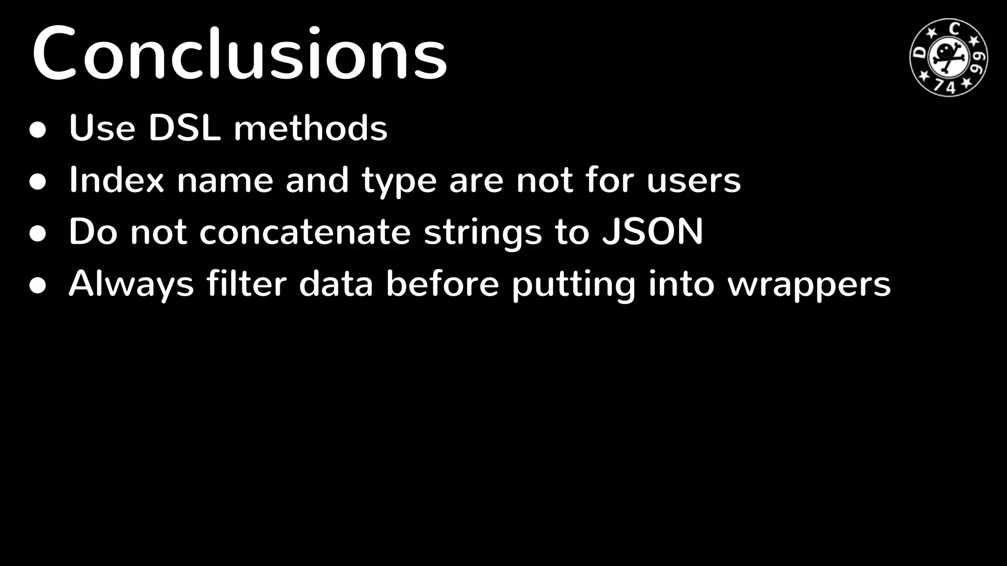 ● Use DSL methods
● Index name and type are not for users
● Do not concatenate strings to JSON
● Always filter data before putting into wrappers
Conclusions
 