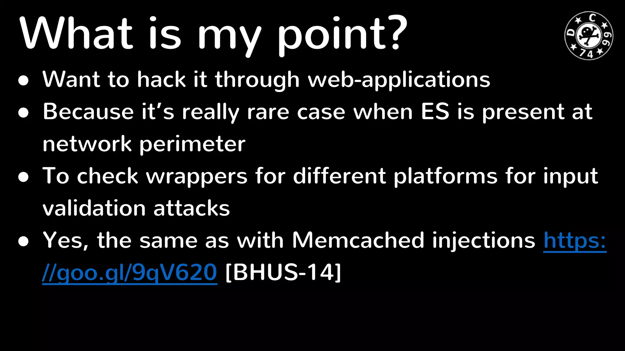 What is my point?
● Want to hack it through web-applications
● Because it’s really rare case when ES is present at
network perimeter
● To check wrappers for different platforms for input
validation attacks
● Yes, the same as with Memcached injections https:
//goo.gl/9qV620 [BHUS-14]
 