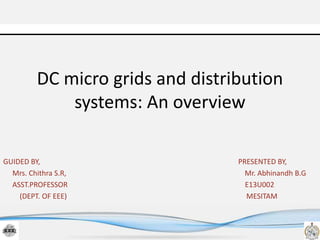 DC micro grids and distribution
systems: An overview
GUIDED BY, PRESENTED BY,
Mrs. Chithra S.R, Mr. Abhinandh B.G
ASST.PROFESSOR E13U002
(DEPT. OF EEE) MESITAM
 
