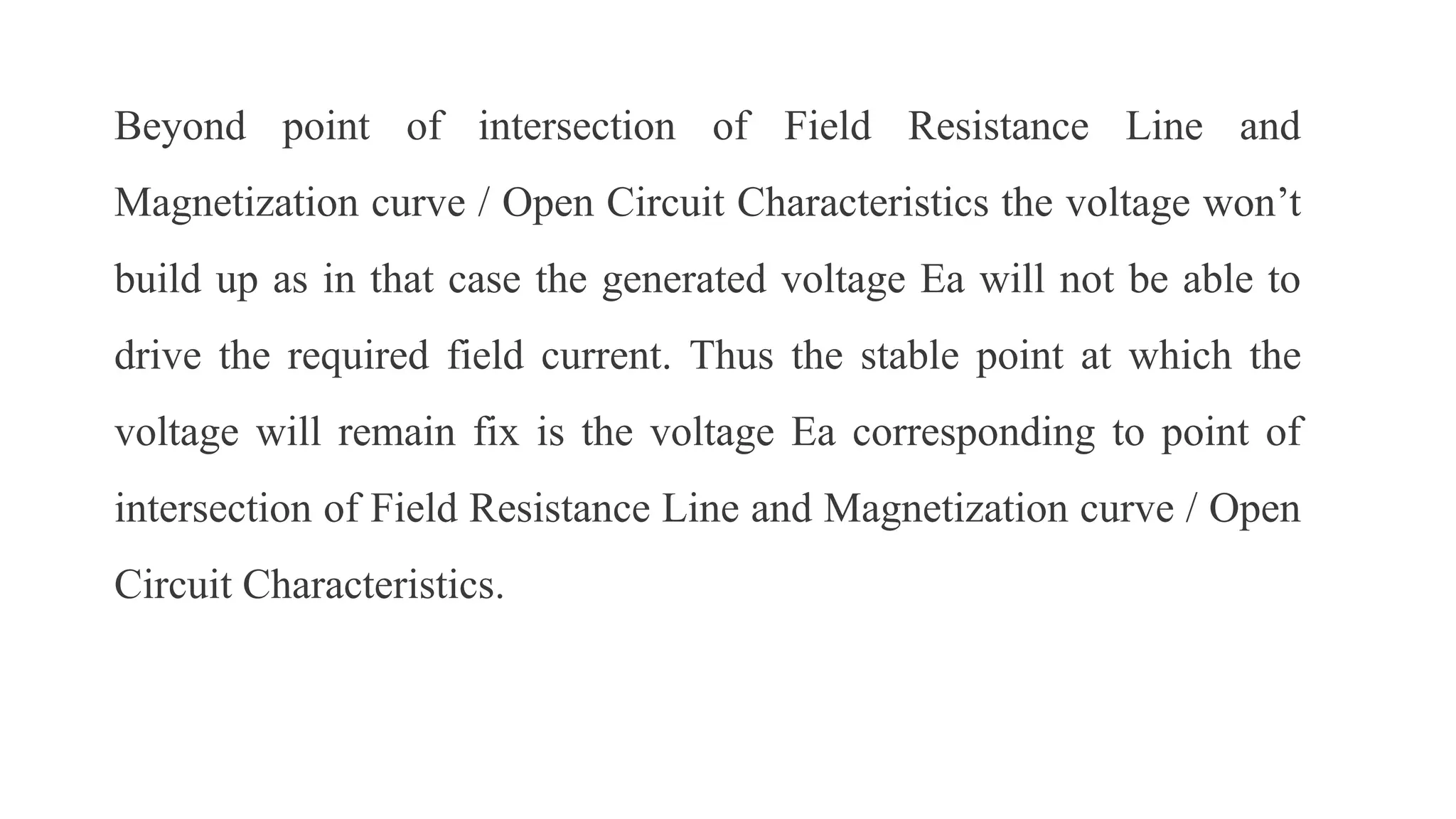 Beyond point of intersection of Field Resistance Line and
Magnetization curve / Open Circuit Characteristics the voltage won’t
build up as in that case the generated voltage Ea will not be able to
drive the required field current. Thus the stable point at which the
voltage will remain fix is the voltage Ea corresponding to point of
intersection of Field Resistance Line and Magnetization curve / Open
Circuit Characteristics.
 