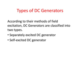 Types of DC Generators
According to their methods of field
excitation, DC Generators are classified into
two types.
• Separately excited DC generator
• Self-excited DC generator
 