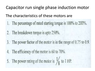 Capacitor run single phase induction motor
The characteristics of these motors are
 