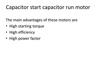Capacitor start capacitor run motor
The main advantages of these motors are
• High starting torque
• High efficiency
• High power factor
 