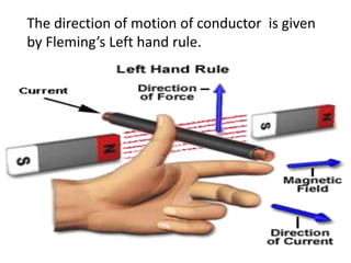 The direction of motion of conductor is given
by Fleming’s Left hand rule.
 
