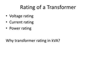 Rating of a Transformer
• Voltage rating
• Current rating
• Power rating
Why transformer rating in kVA?
 