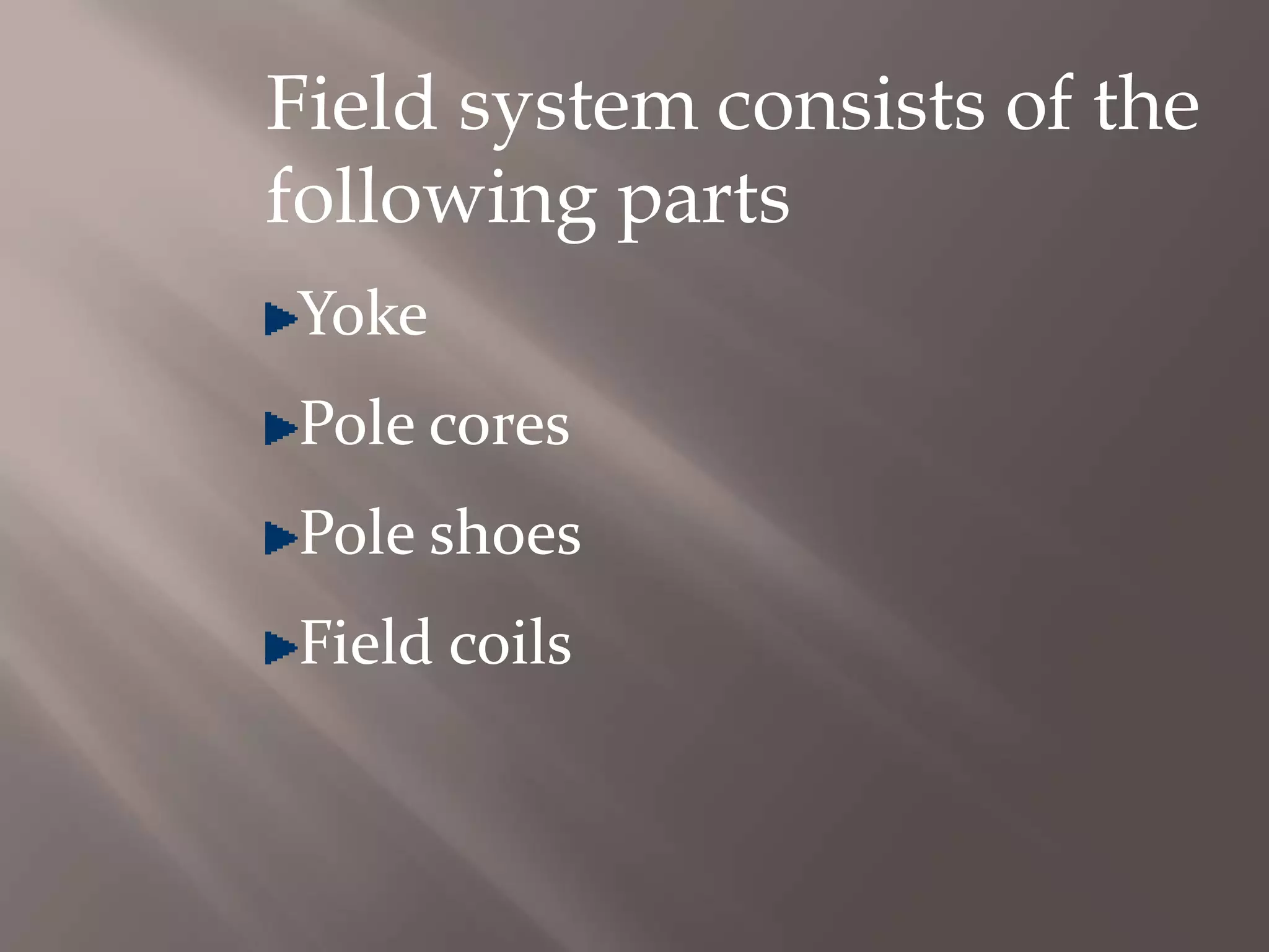 Field system consists of the
following parts
Yoke
Pole cores
Pole shoes
Field coils
 