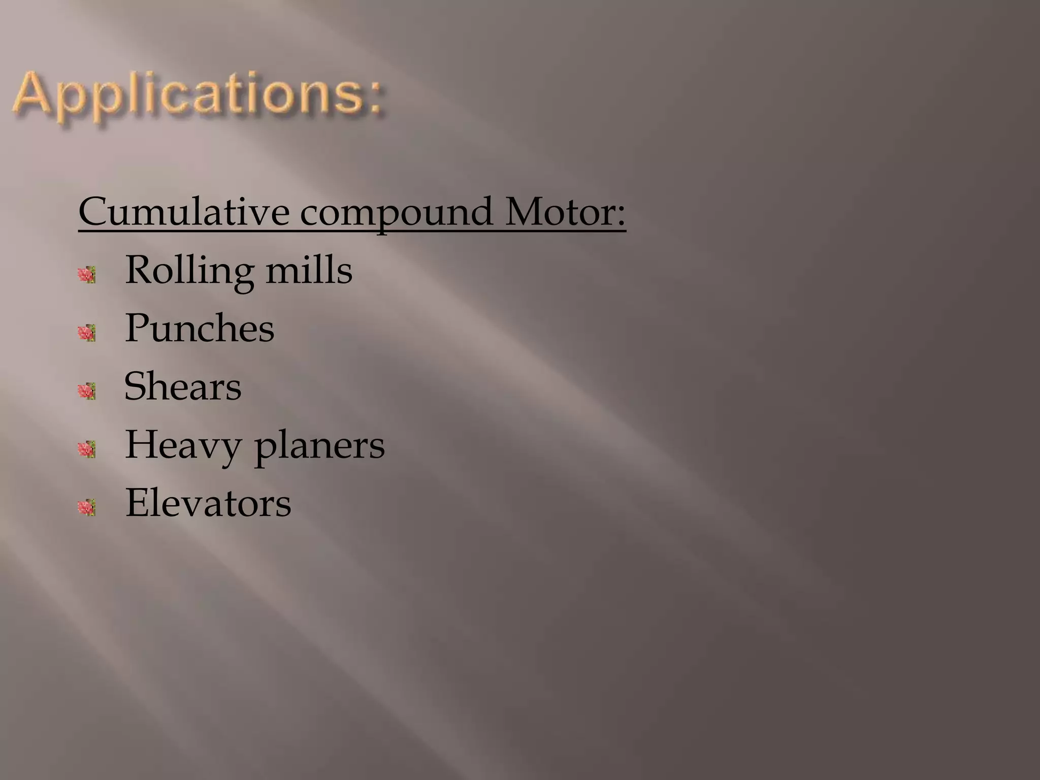 Cumulative compound Motor:
Rolling mills
Punches
Shears
Heavy planers
Elevators
 