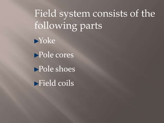Field system consists of the
following parts
Yoke
Pole cores
Pole shoes
Field coils
 