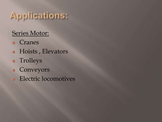 Series Motor:
Cranes
Hoists , Elevators
Trolleys
Conveyors
Electric locomotives
 