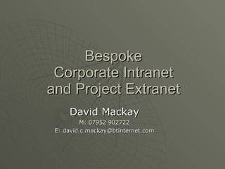 Bespoke Corporate Intranet and Project Extranet David Mackay M: 07952 902722 E: david.c.mackay@btinternet.com 