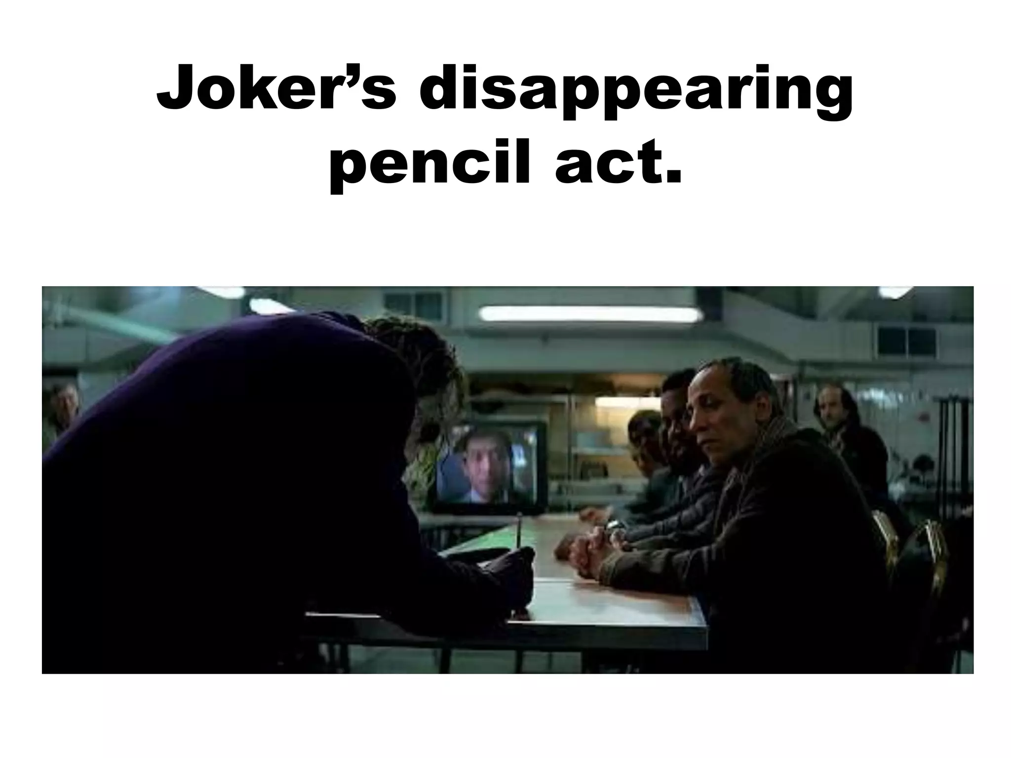 Joker’s disappearing
pencil act.
 