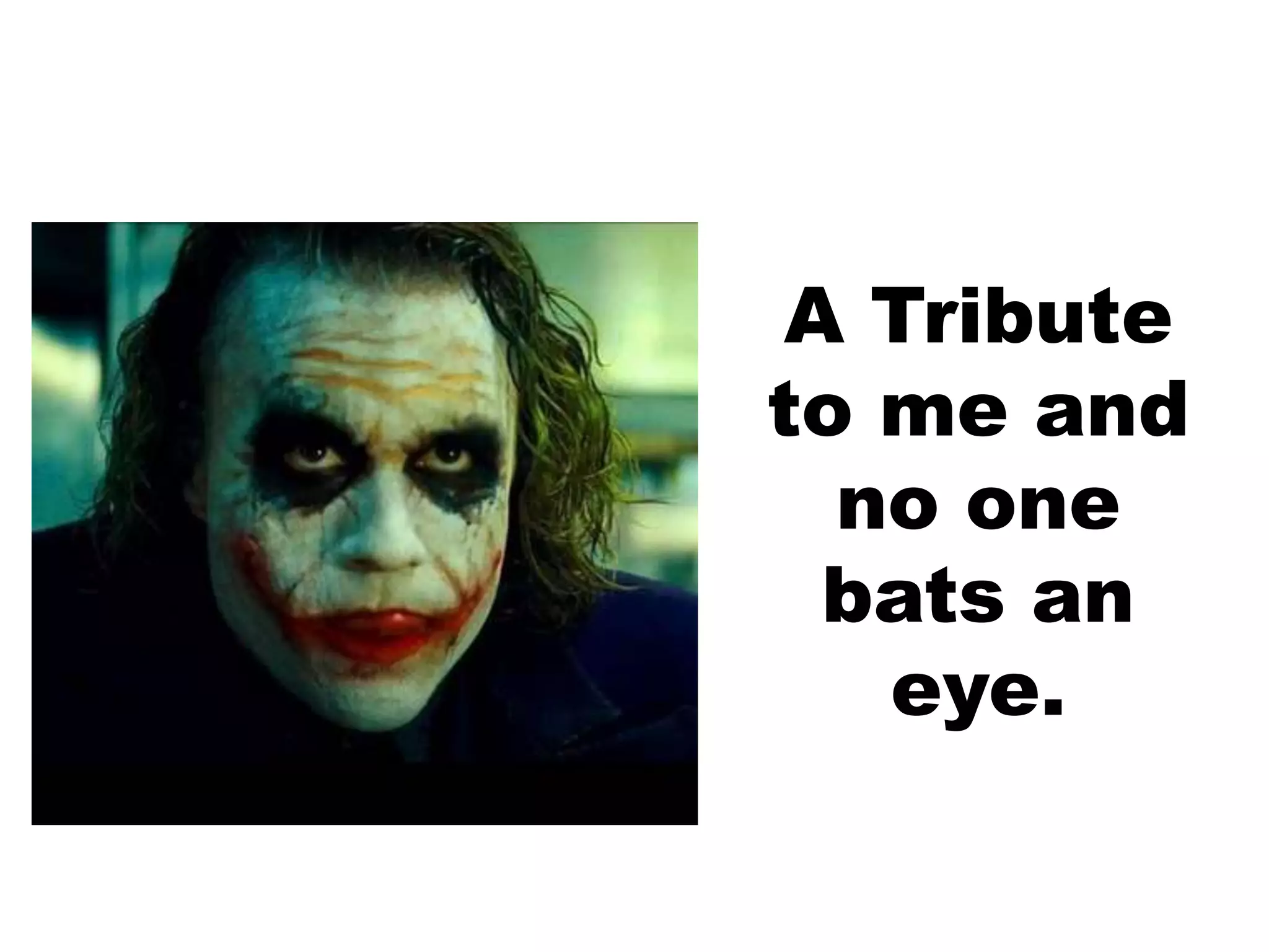 A Tribute
to me and
no one
bats an
eye.
 