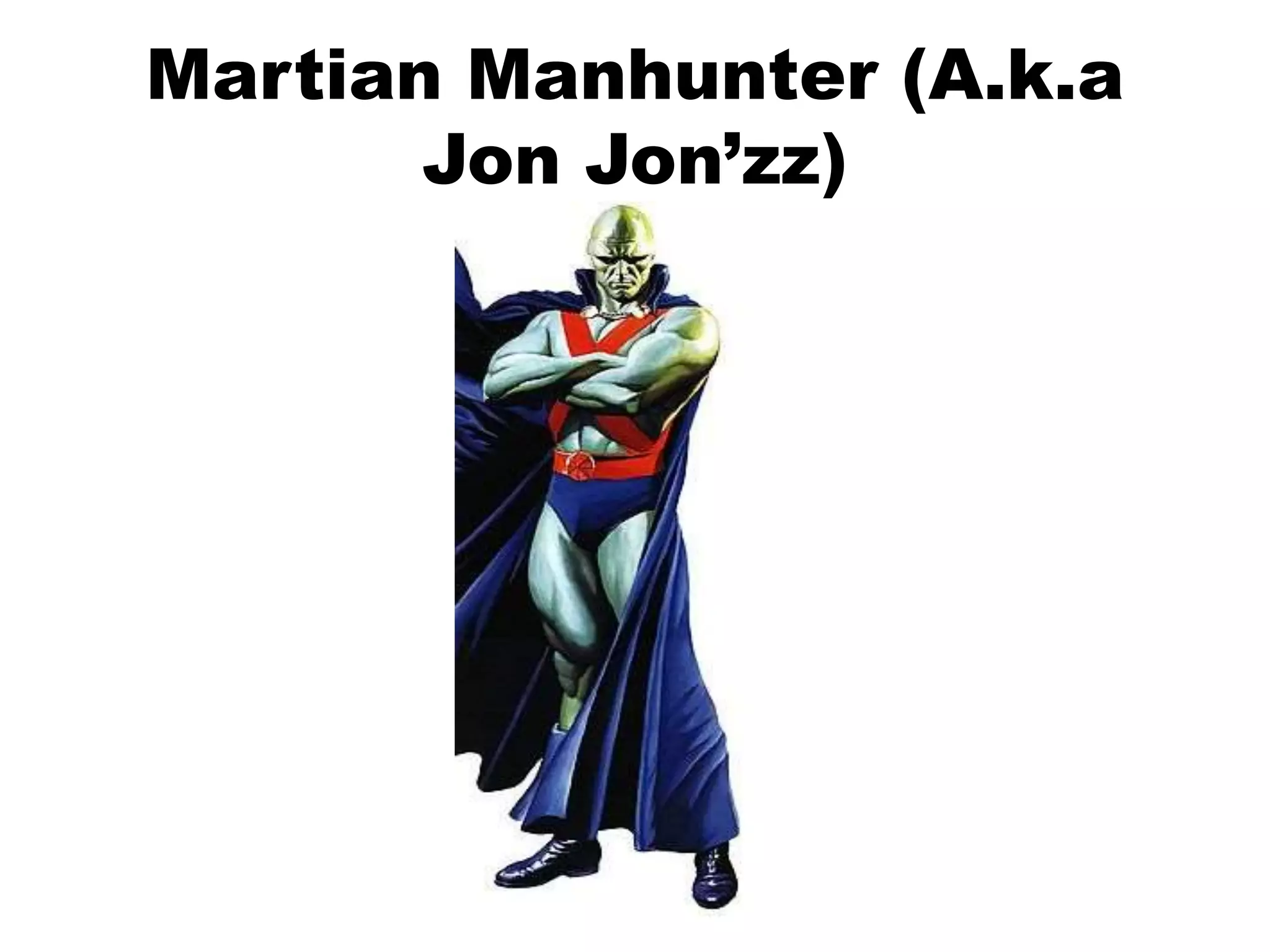 Martian Manhunter (A.k.a
Jon Jon’zz)
 