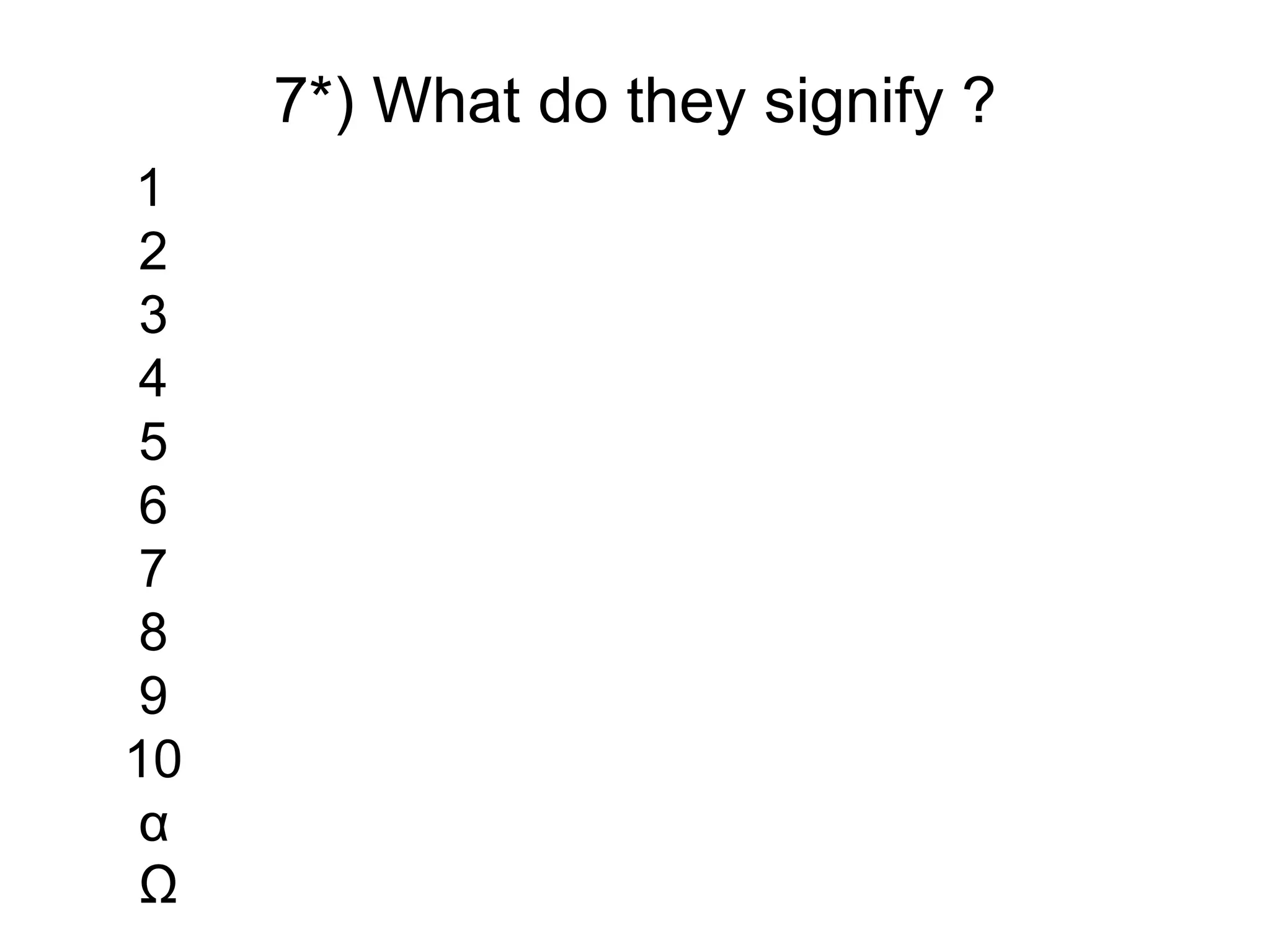 7*) What do they signify ?
1
2
3
4
5
6
7
8
9
10
α
Ω
 