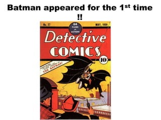Batman appeared for the 1st time
!!
 