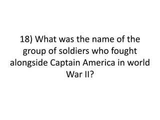 18) What was the name of the
group of soldiers who fought
alongside Captain America in world
War II?
 