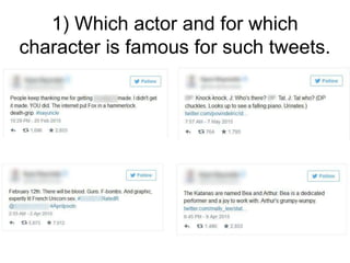1) Which actor and for which
character is famous for such tweets.
 